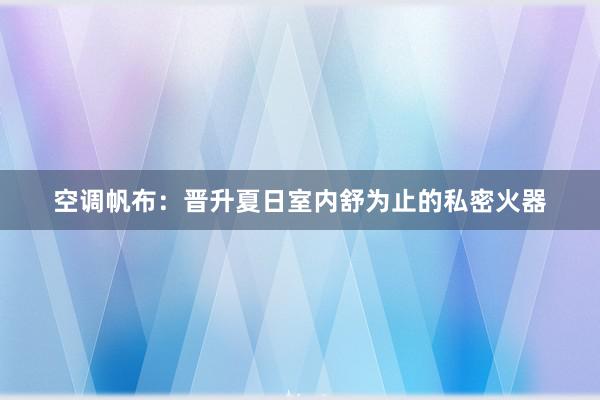 空调帆布：晋升夏日室内舒为止的私密火器