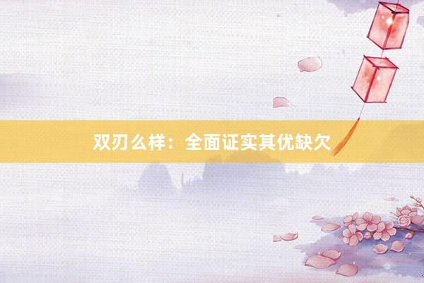 双刃么样：全面证实其优缺欠